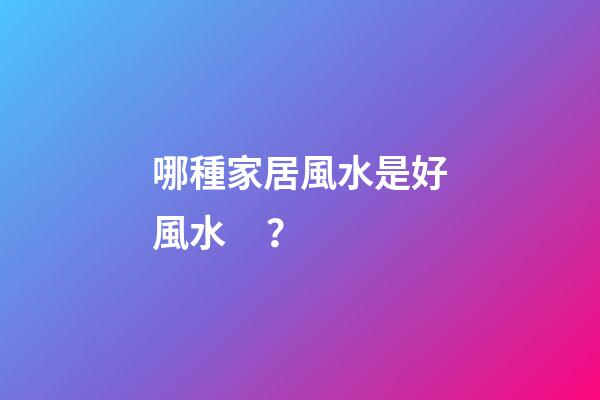 哪種家居風水是好風水？